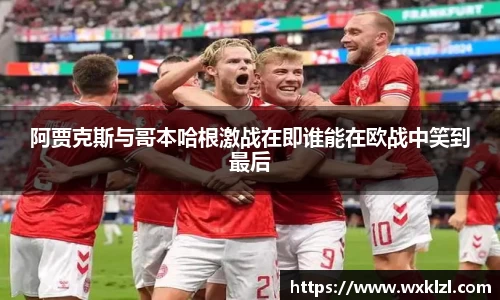 阿贾克斯与哥本哈根激战在即谁能在欧战中笑到最后
